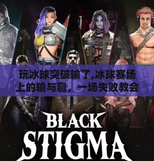 玩冰球突破输了,冰球赛场上的输与赢,一场失败教会我的人生课 玩冰球突破输了,冰球赛场上的输与赢,一场失败教会我的人生课