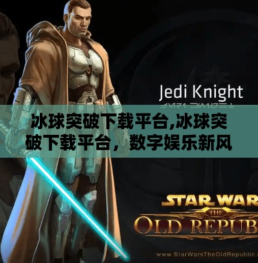 冰球突破下载平台,冰球突破下载平台,数字娱乐新风口,还是陷阱?深度拆解背后的游戏逻辑 冰球突破下载平台,冰球突破下载平台,数字娱乐新风口,还是陷阱?深度拆解背后的游戏逻辑