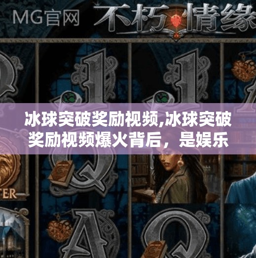 冰球突破奖励视频,冰球突破奖励视频爆火背后，是娱乐狂欢，还是算法陷阱？