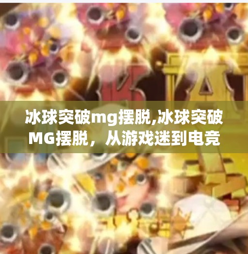 冰球突破mg摆脱,冰球突破MG摆脱，从游戏迷到电竞新势力，一场关于热爱与坚持的逆袭