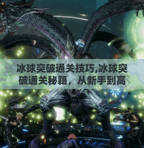 冰球突破通关技巧,冰球突破通关秘籍，从新手到高手的5大实战技巧，轻松拿下高分！