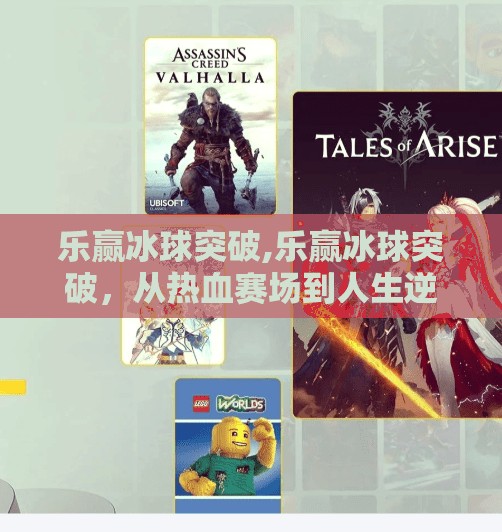 乐赢冰球突破,乐赢冰球突破，从热血赛场到人生逆袭的底层逻辑