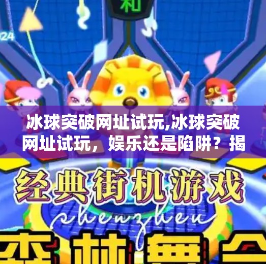 冰球突破网址试玩,冰球突破网址试玩，娱乐还是陷阱？揭秘背后的风险与真相