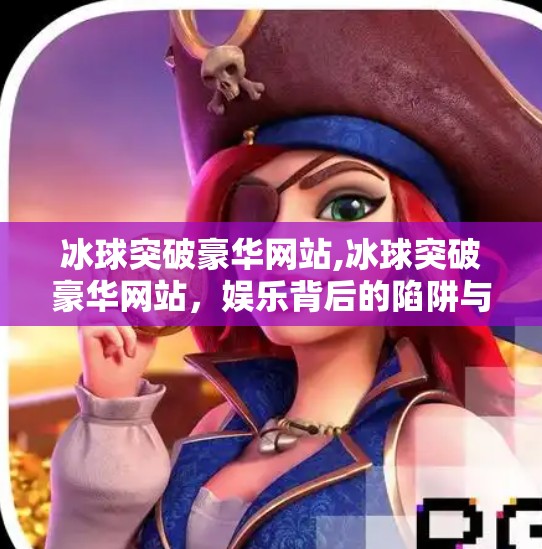 冰球突破豪华网站,冰球突破豪华网站，娱乐背后的陷阱与理性选择