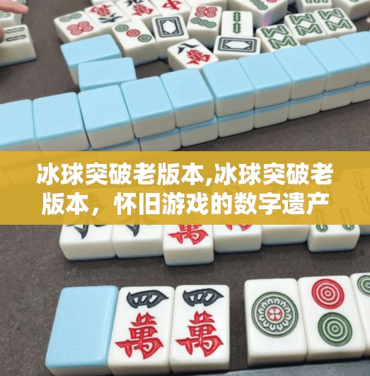 冰球突破老版本,冰球突破老版本，怀旧游戏的数字遗产，为何它仍在玩家心中熠熠生辉？
