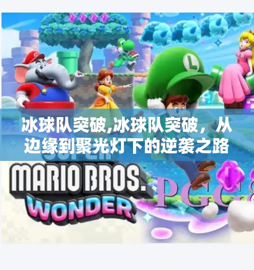 冰球队突破,冰球队突破，从边缘到聚光灯下的逆袭之路