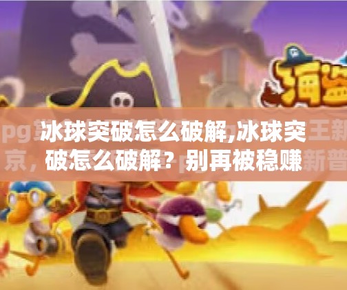 冰球突破怎么破解,冰球突破怎么破解?别再被稳赚不赔骗局坑了! 冰球突破怎么破解,冰球突破怎么破解?别再被稳赚不赔骗局坑了!