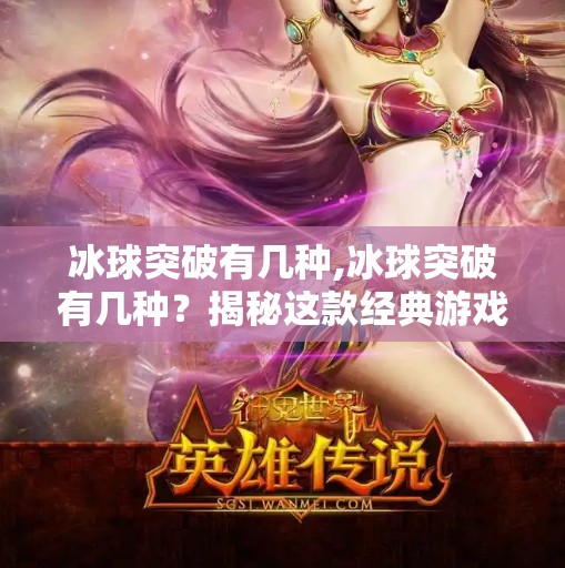 冰球突破有几种,冰球突破有几种?揭秘这款经典游戏的玩法演变与玩家策略 冰球突破有几种,冰球突破有几种?揭秘这款经典游戏的玩法演变与玩家策略
