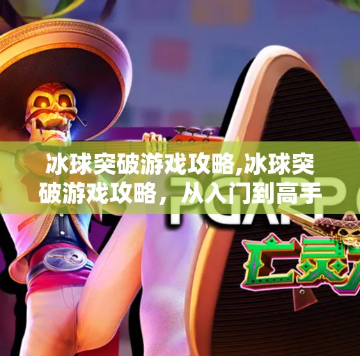 冰球突破游戏攻略,冰球突破游戏攻略，从入门到高手的全路径指南