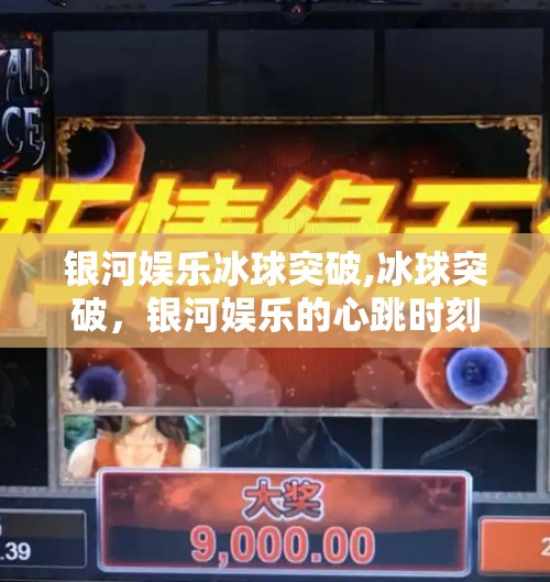 银河娱乐冰球突破,冰球突破，银河娱乐的心跳时刻，如何用游戏点燃年轻人的激情？
