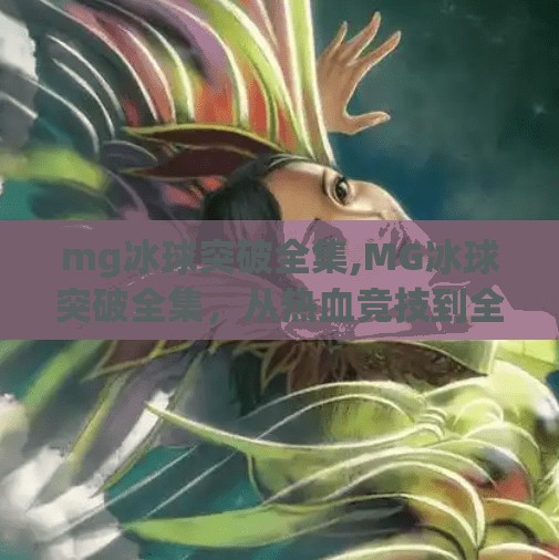 mg冰球突破全集,MG冰球突破全集，从热血竞技到全民爆款，这档综艺为何让人欲罢不能？