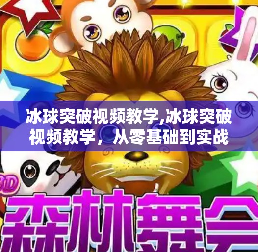 冰球突破视频教学,冰球突破视频教学，从零基础到实战技巧，轻松掌握这项速度与激情的运动！