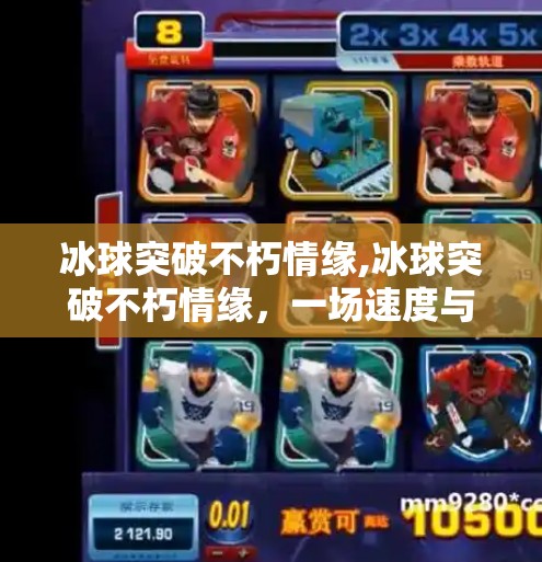 冰球突破不朽情缘,冰球突破不朽情缘，一场速度与激情中的情感共鸣