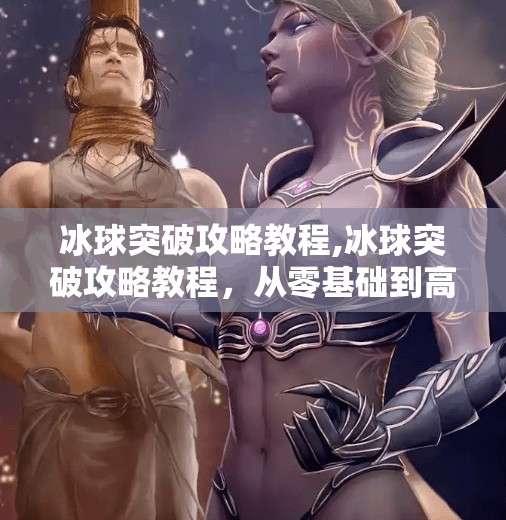 冰球突破攻略教程,冰球突破攻略教程，从零基础到高手，教你玩转这款经典街机游戏！