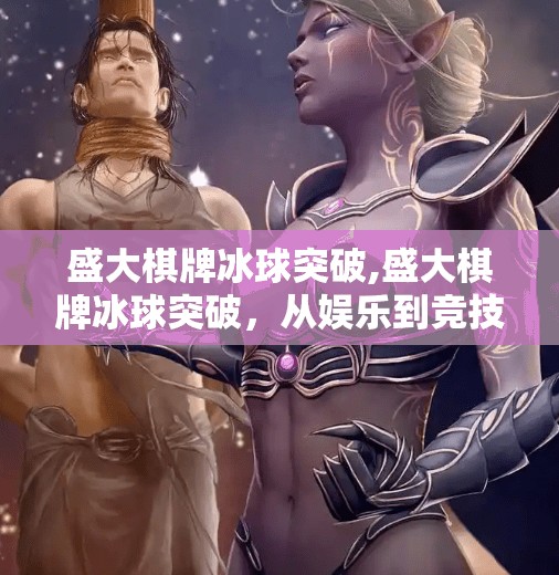 盛大棋牌冰球突破,盛大棋牌冰球突破，从娱乐到竞技，一场全民参与的智力风暴