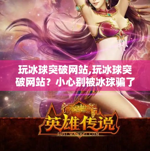 玩冰球突破网站,玩冰球突破网站？小心别被冰球骗了！