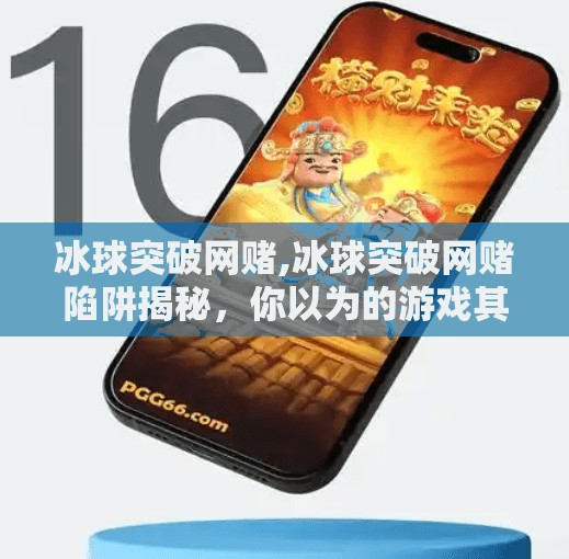 冰球突破网赌,冰球突破网赌陷阱揭秘，你以为的游戏其实是精心设计的骗局