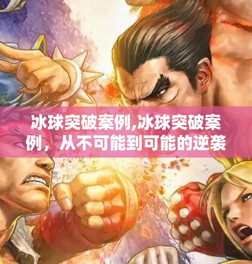 冰球突破案例,冰球突破案例，从不可能到可能的逆袭之路，教你如何打破认知边界！