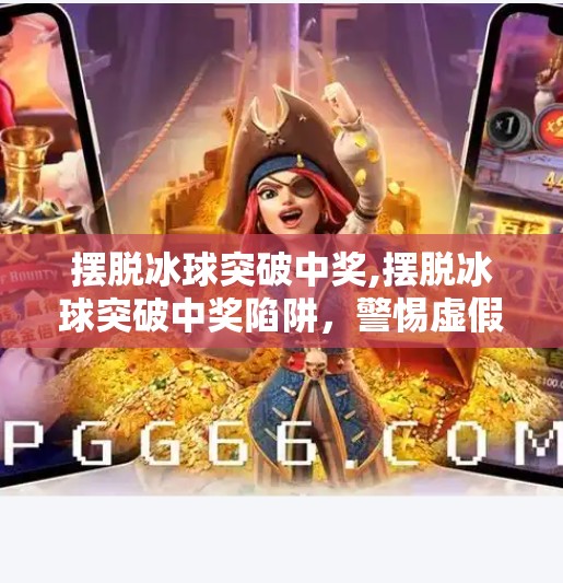 摆脱冰球突破中奖,摆脱冰球突破中奖陷阱，警惕虚假彩金诱惑，守护你的每一分钱