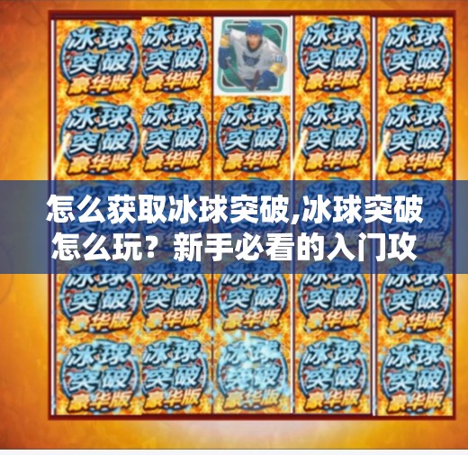 怎么获取冰球突破,冰球突破怎么玩？新手必看的入门攻略与技巧全解析！