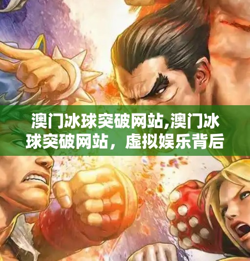 澳门冰球突破网站,澳门冰球突破网站，虚拟娱乐背后的法律与风险警示