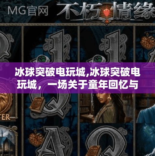 冰球突破电玩城,冰球突破电玩城，一场关于童年回忆与现实博弈的奇妙冒险
