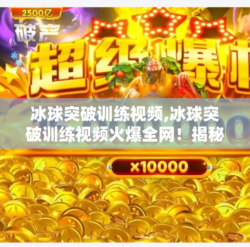 冰球突破训练视频,冰球突破训练视频火爆全网！揭秘职业选手背后的魔鬼训练逻辑