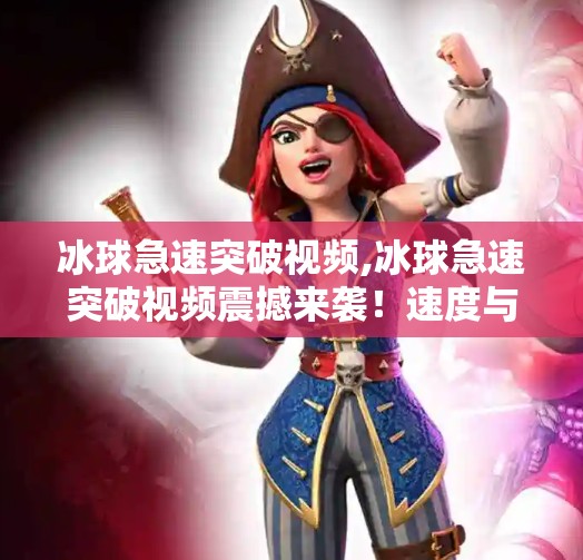 冰球急速突破视频,冰球急速突破视频震撼来袭！速度与激情的极限碰撞，带你走进冰上飞人世界！