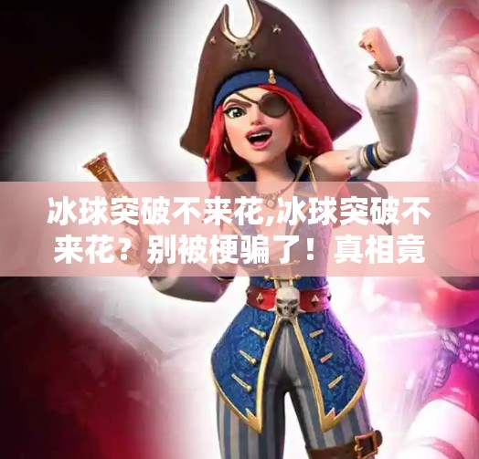 冰球突破不来花,冰球突破不来花？别被梗骗了！真相竟藏在一场误会里