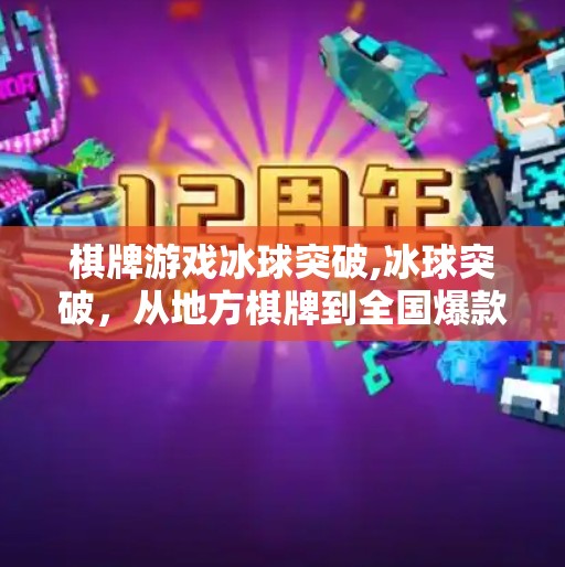 棋牌游戏冰球突破,冰球突破，从地方棋牌到全国爆款，这款棋牌游戏如何靠小玩法撬动大市场？