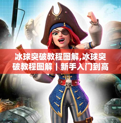 冰球突破教程图解,冰球突破教程图解｜新手入门到高手进阶，一文看懂如何玩转这项热血运动！