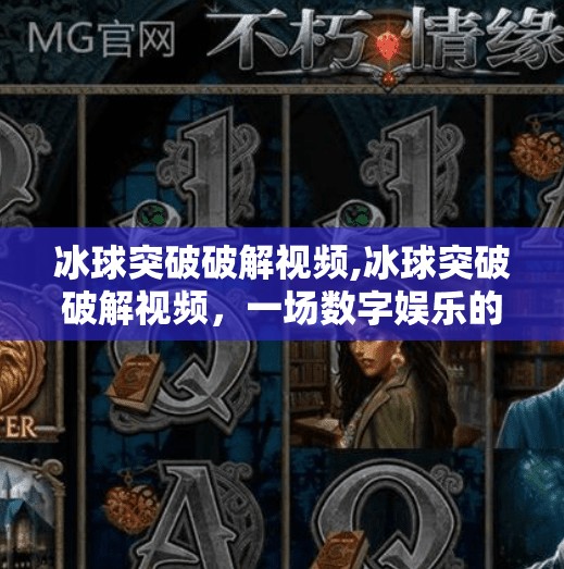 冰球突破破解视频,冰球突破破解视频，一场数字娱乐的捷径陷阱？