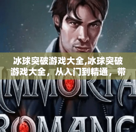 冰球突破游戏大全,冰球突破游戏大全，从入门到精通，带你玩转这款风靡全球的休闲竞技游戏！