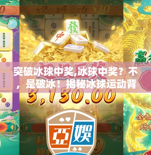突破冰球中奖,冰球中奖？不，是破冰！揭秘冰球运动背后的热血与奇迹