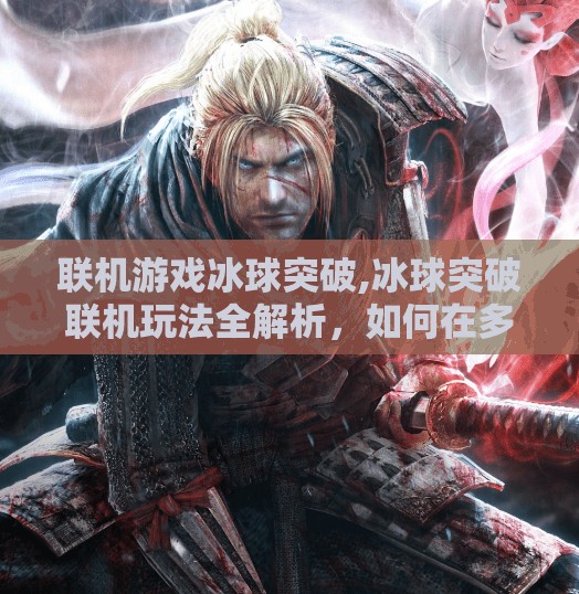 联机游戏冰球突破,冰球突破联机玩法全解析，如何在多人对战中脱颖而出？