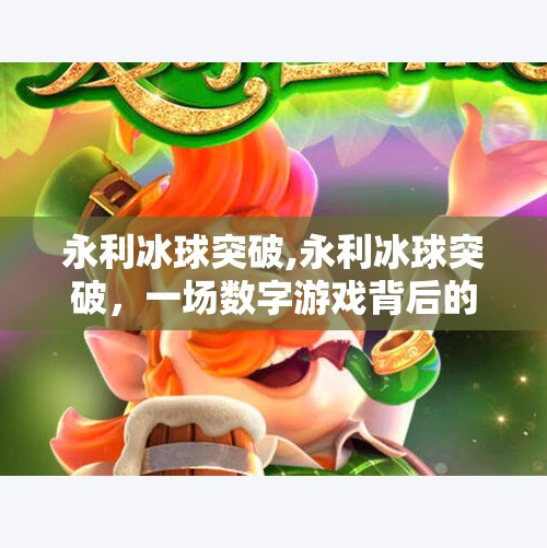 永利冰球突破,永利冰球突破，一场数字游戏背后的财富密码与人性博弈