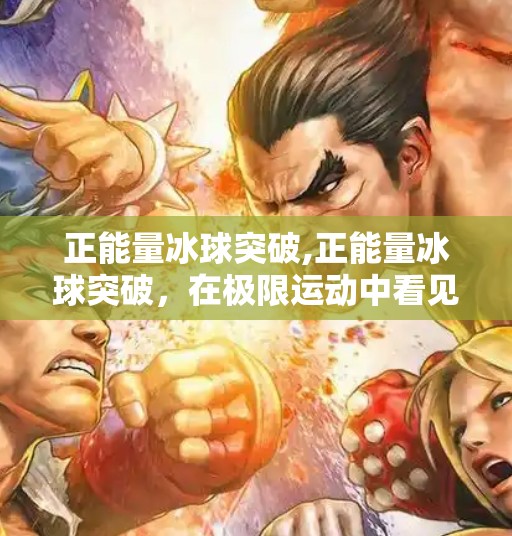 正能量冰球突破,正能量冰球突破,在极限运动中看见生命的光与热 正能量冰球突破,正能量冰球突破,在极限运动中看见生命的光与热