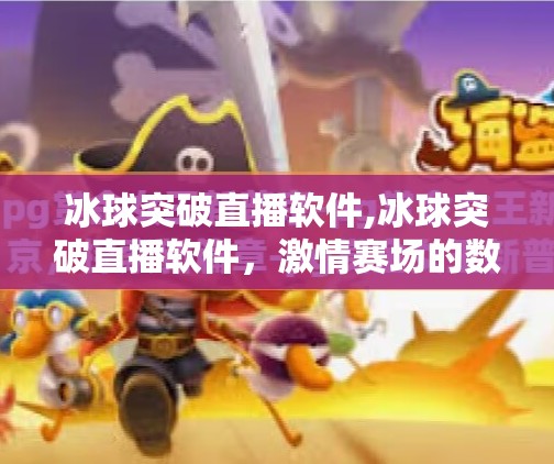 冰球突破直播软件,冰球突破直播软件，激情赛场的数字窗口，你真的了解它吗？