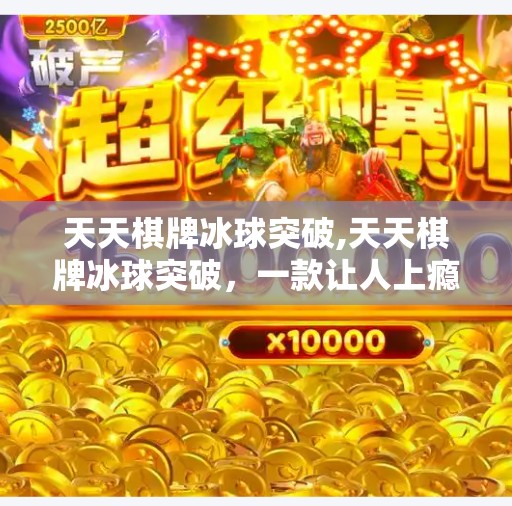 天天棋牌冰球突破,天天棋牌冰球突破，一款让人上瘾的指尖竞技，你真的懂它的魅力吗？