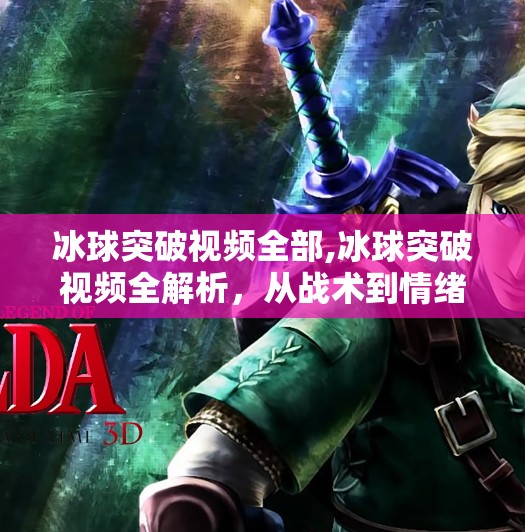 冰球突破视频全部,冰球突破视频全解析，从战术到情绪，一场冰上运动的视觉盛宴