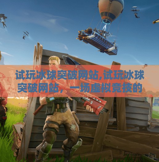 试玩冰球突破网站,试玩冰球突破网站，一场虚拟竞技的沉浸式体验，你真的准备好了吗？
