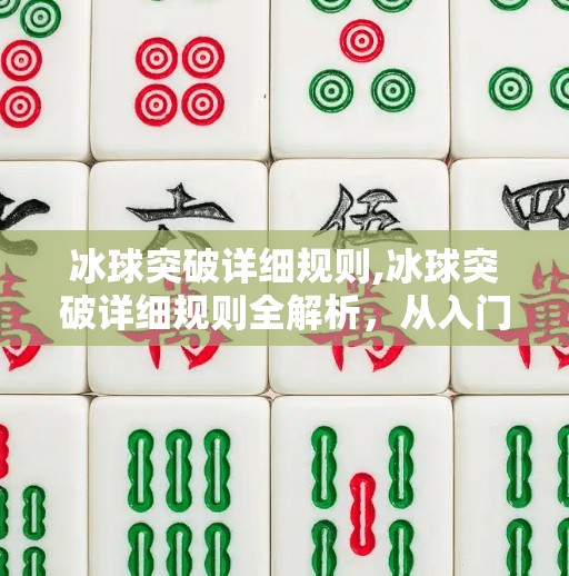 冰球突破详细规则,冰球突破详细规则全解析，从入门到精通，带你玩转这项热血竞技运动！