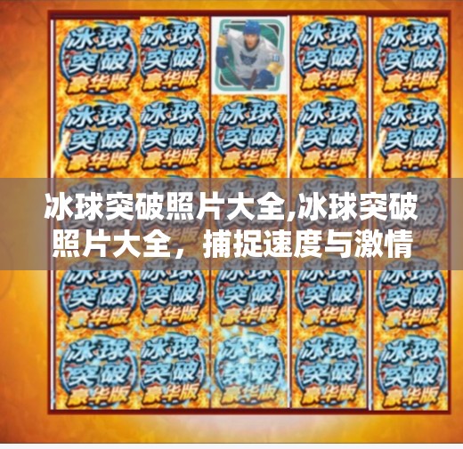 冰球突破照片大全,冰球突破照片大全，捕捉速度与激情的瞬间，每一帧都是热血青春的见证！